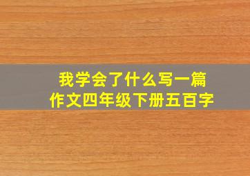 我学会了什么写一篇作文四年级下册五百字