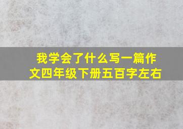 我学会了什么写一篇作文四年级下册五百字左右