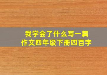 我学会了什么写一篇作文四年级下册四百字