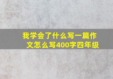 我学会了什么写一篇作文怎么写400字四年级