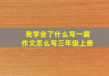 我学会了什么写一篇作文怎么写三年级上册