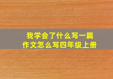 我学会了什么写一篇作文怎么写四年级上册