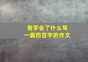 我学会了什么写一篇四百字的作文