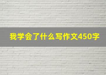 我学会了什么写作文450字