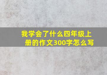 我学会了什么四年级上册的作文300字怎么写