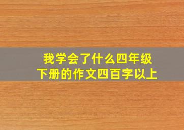 我学会了什么四年级下册的作文四百字以上