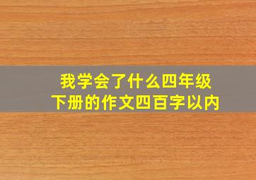 我学会了什么四年级下册的作文四百字以内