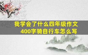 我学会了什么四年级作文400字骑自行车怎么写