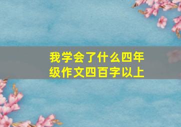 我学会了什么四年级作文四百字以上