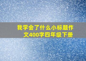 我学会了什么小标题作文400字四年级下册