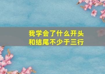 我学会了什么开头和结尾不少于三行