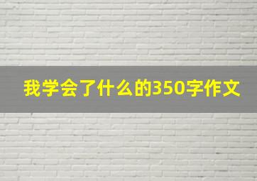 我学会了什么的350字作文