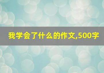 我学会了什么的作文,500字