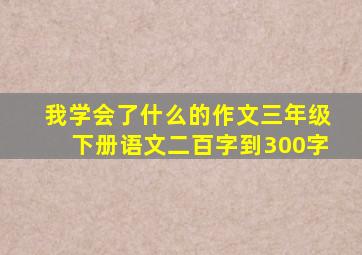 我学会了什么的作文三年级下册语文二百字到300字