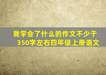 我学会了什么的作文不少于350字左右四年级上册语文