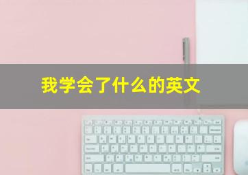 我学会了什么的英文