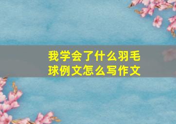 我学会了什么羽毛球例文怎么写作文