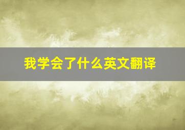 我学会了什么英文翻译