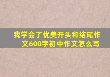 我学会了优美开头和结尾作文600字初中作文怎么写