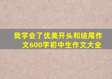 我学会了优美开头和结尾作文600字初中生作文大全