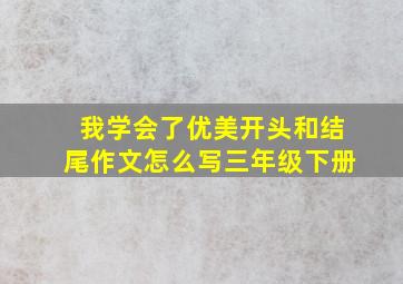 我学会了优美开头和结尾作文怎么写三年级下册