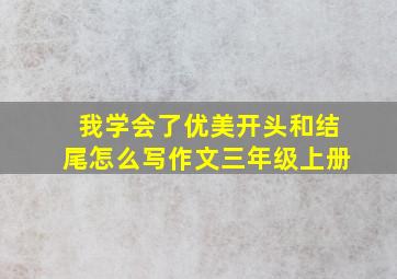 我学会了优美开头和结尾怎么写作文三年级上册