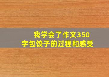 我学会了作文350字包饺子的过程和感受