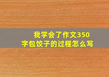 我学会了作文350字包饺子的过程怎么写