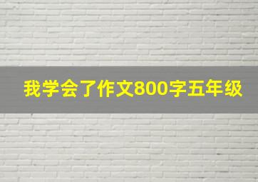 我学会了作文800字五年级