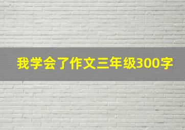 我学会了作文三年级300字