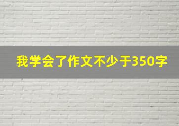 我学会了作文不少于350字