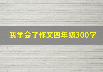 我学会了作文四年级300字