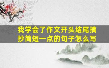 我学会了作文开头结尾摘抄简短一点的句子怎么写