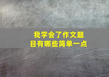 我学会了作文题目有哪些简单一点