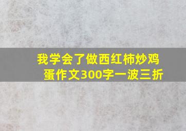 我学会了做西红柿炒鸡蛋作文300字一波三折