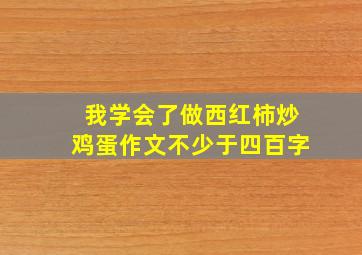 我学会了做西红柿炒鸡蛋作文不少于四百字