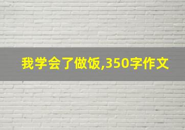 我学会了做饭,350字作文