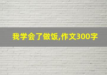 我学会了做饭,作文300字