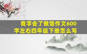 我学会了做饭作文600字左右四年级下册怎么写