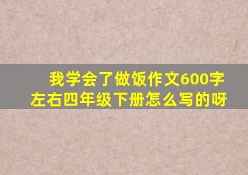 我学会了做饭作文600字左右四年级下册怎么写的呀