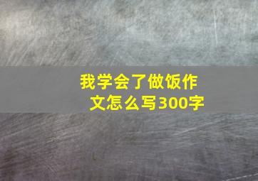 我学会了做饭作文怎么写300字