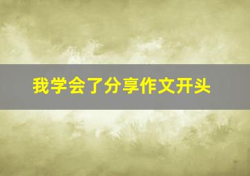 我学会了分享作文开头