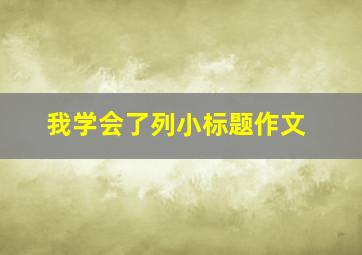 我学会了列小标题作文