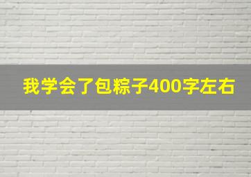 我学会了包粽子400字左右