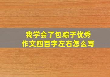 我学会了包粽子优秀作文四百字左右怎么写