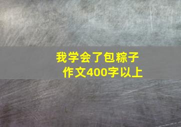 我学会了包粽子作文400字以上