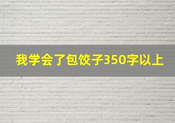 我学会了包饺子350字以上