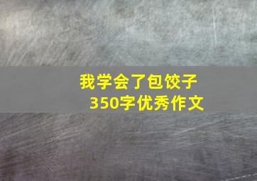 我学会了包饺子350字优秀作文