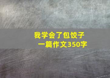 我学会了包饺子一篇作文350字