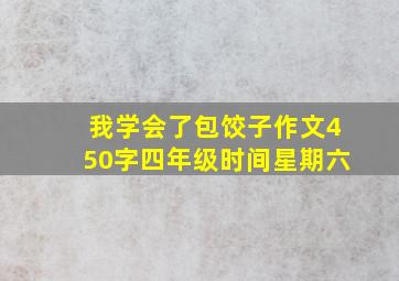 我学会了包饺子作文450字四年级时间星期六